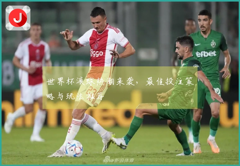 世界杯滚球热潮来袭，最佳投注策略与玩法推荐