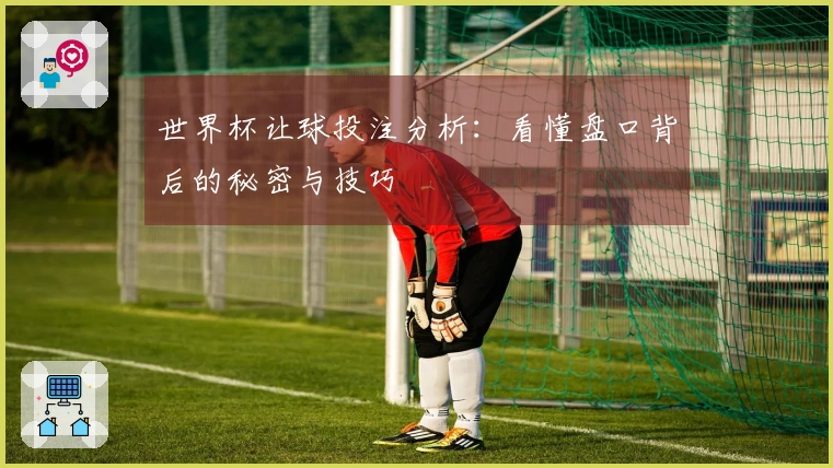 世界杯让球投注分析：看懂盘口背后的秘密与技巧