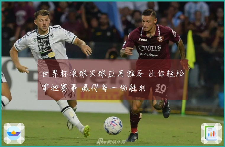 世界杯滚球买球应用推荐 让你轻松掌控赛事 赢得每一场胜利