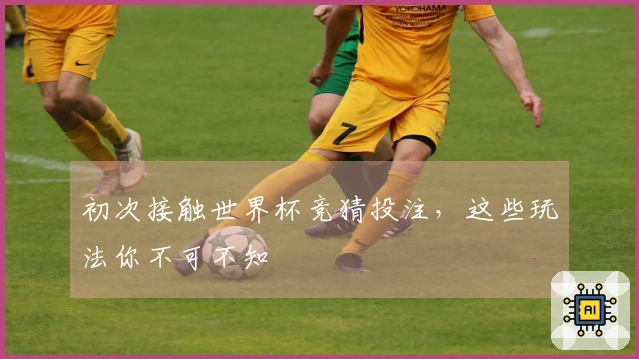 初次接触世界杯竞猜投注，这些玩法你不可不知