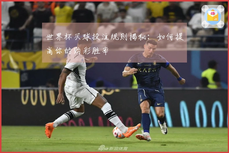 世界杯买球投注规则揭秘：如何提高你的购彩胜率