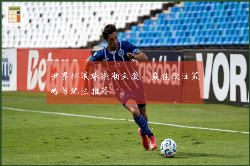 世界杯滚球热潮来袭，最佳投注策略与玩法推荐